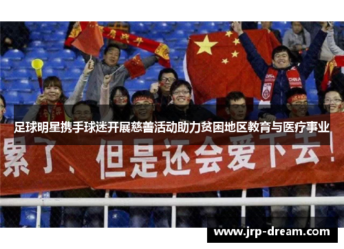 足球明星携手球迷开展慈善活动助力贫困地区教育与医疗事业
