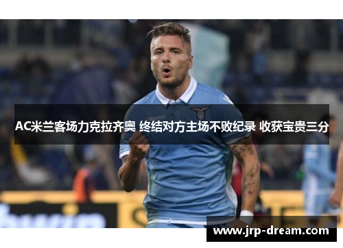AC米兰客场力克拉齐奥 终结对方主场不败纪录 收获宝贵三分
