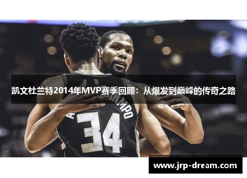 凯文杜兰特2014年MVP赛季回顾：从爆发到巅峰的传奇之路