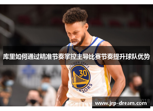 库里如何通过精准节奏掌控主导比赛节奏提升球队优势