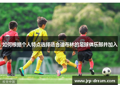 如何根据个人特点选择适合迪布林的足球俱乐部并加入