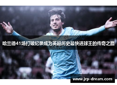 哈兰德41场打破纪录成为英超历史最快进球王的传奇之路