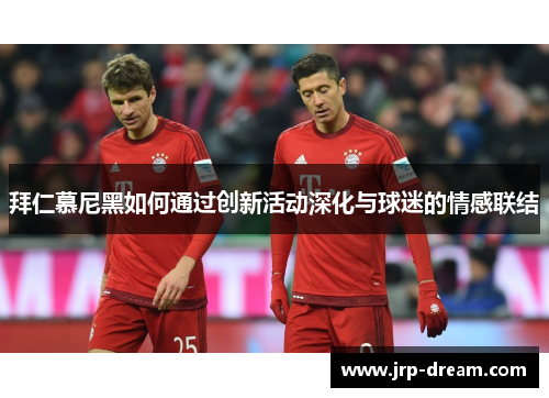 拜仁慕尼黑如何通过创新活动深化与球迷的情感联结