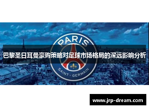 巴黎圣日耳曼豪购策略对足球市场格局的深远影响分析