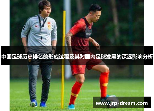 中国足球历史排名的形成过程及其对国内足球发展的深远影响分析