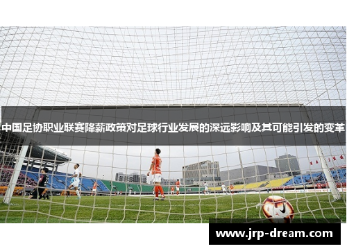 中国足协职业联赛降薪政策对足球行业发展的深远影响及其可能引发的变革