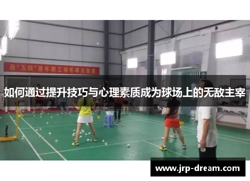 如何通过提升技巧与心理素质成为球场上的无敌主宰