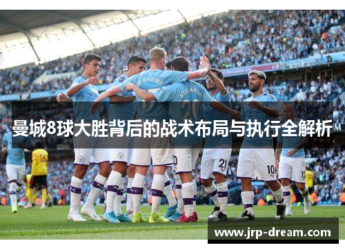 曼城8球大胜背后的战术布局与执行全解析
