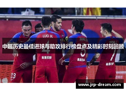 中超历史最佳进球与助攻排行榜盘点及精彩时刻回顾