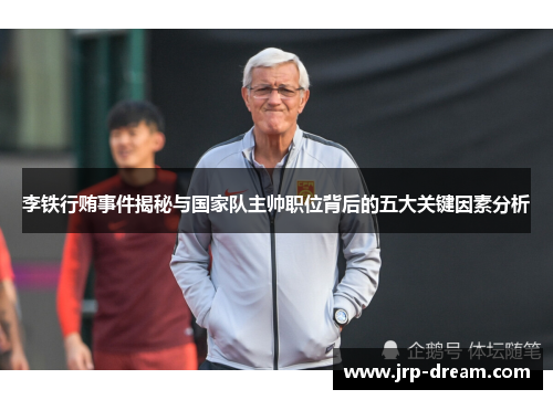 李铁行贿事件揭秘与国家队主帅职位背后的五大关键因素分析