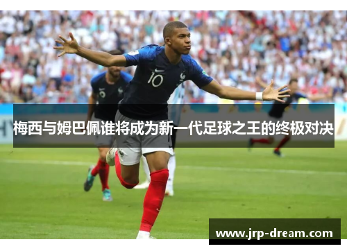 梅西与姆巴佩谁将成为新一代足球之王的终极对决