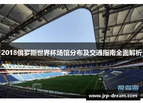2018俄罗斯世界杯场馆分布及交通指南全面解析