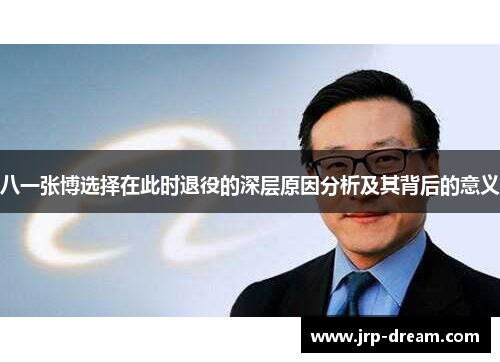 八一张博选择在此时退役的深层原因分析及其背后的意义
